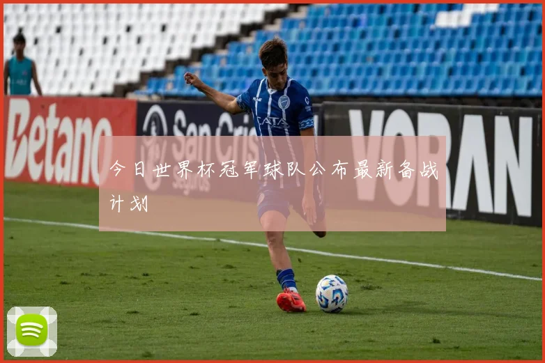 今日世界杯冠军球队公布最新备战计划
