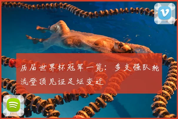 历届世界杯冠军一览：多支强队轮流登顶见证足坛变迁