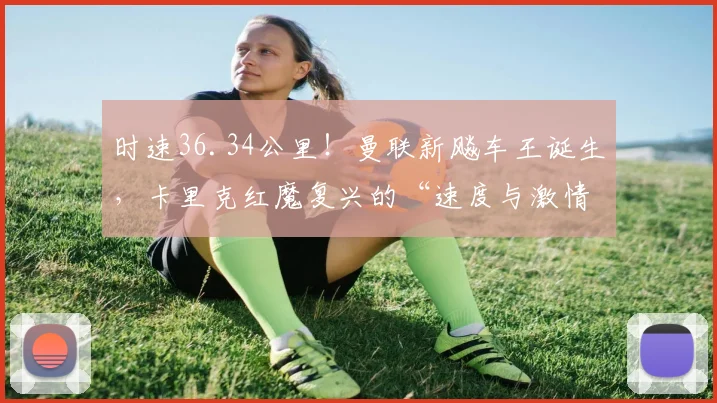 时速36.34公里!曼联新飚车王诞生,卡里克红魔复兴的“速度与激情”_乌莫_赛季_塞斯科
